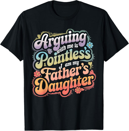Arguing With Me Is Pointless I Am My Father’s Daughter T-Shirt