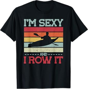 Im sexy and I row it Kayak T-Shirt