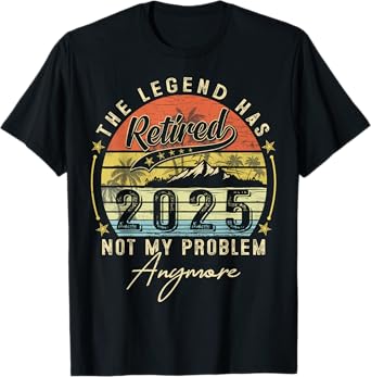 Legend Has Retired 2025 Not My Problem Anymore Retirement T-Shirt