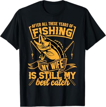 After All These Years Fishing My Wife is Still My Best Catch T-Shirt