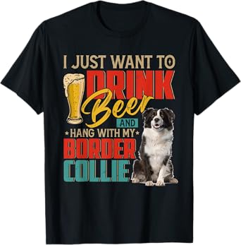I Just Want To Drink Beer And Hang With My Border Collie T-Shirt