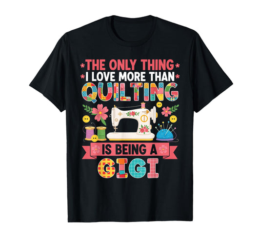 The Only Thing I Love More Than Quilting is Being A Gigi T-Shirt