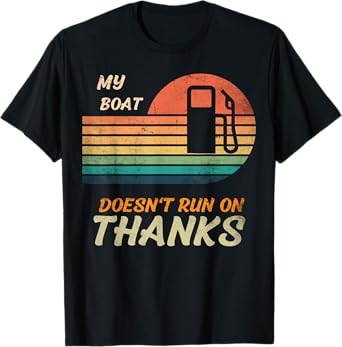 My boat doesn't run on thanks for boat owner, pay for my gas T-Shirt