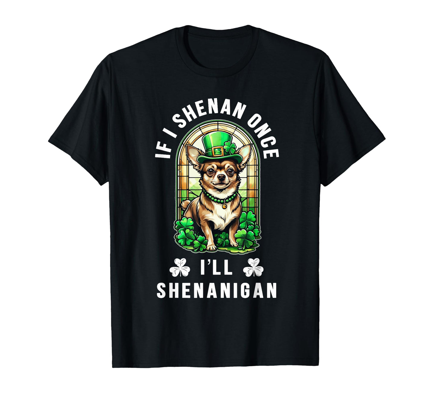 St Patrick's Day If I Shenan Once I'll Shenanigan Chihuahua T-Shirt