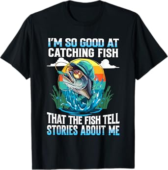 I'm So Good At Catching Fish That Fish Tell Stories About Me T-Shirt
