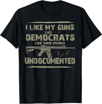 I Like My Guns Like Democrats Like Their Votes Undocumented T-Shirt