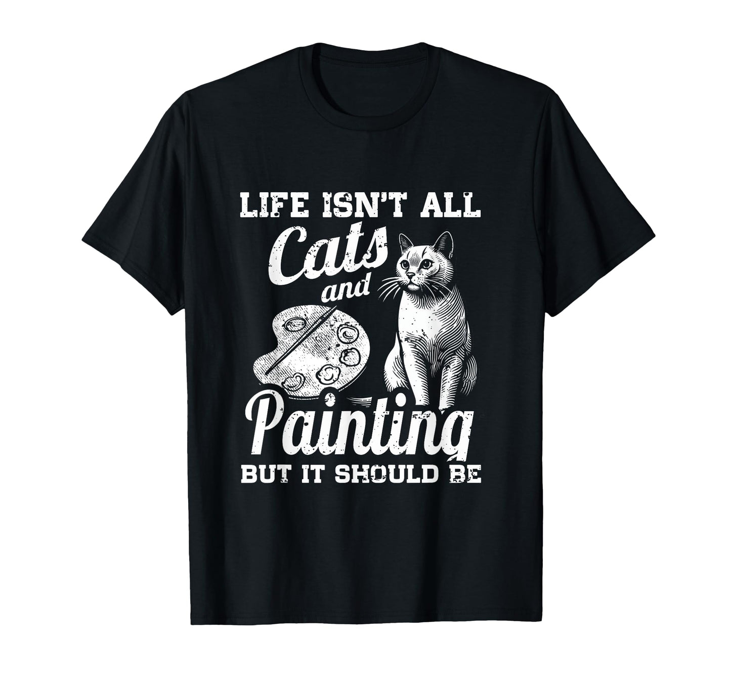 Life Isn't All Cats And Painting But It Should Be T-Shirt