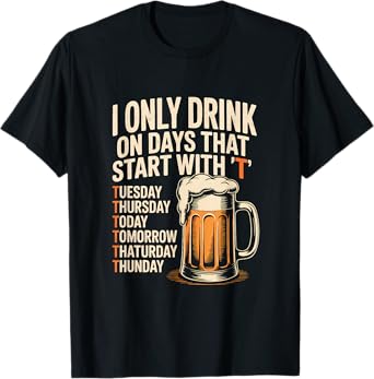 I Only Drink On Days That Start with T Funny Drinking Beer T-Shirt