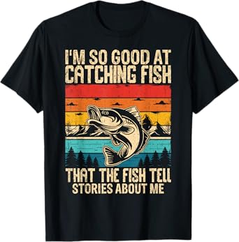 I'm So Good At Catching Fish That The Fish Tell Stories T-Shirt