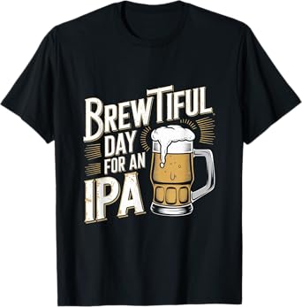 Brewtiful Day For An IPA - Funny IPA Beer Drinking T-Shirt
