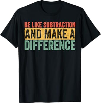 Be Like Subtraction and Make a Difference Funny Math Teacher T-Shirt