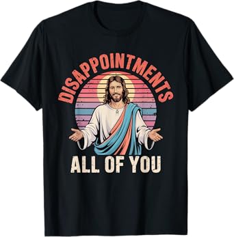 Disappointments Sarcastic All Of You Christian Jesus Funny T-Shirt