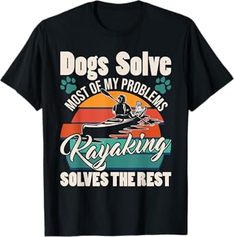 Dogs Solve Most Of My Problems Kayaking Solves The Rest T-Shirt