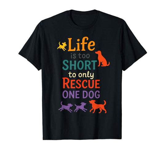 Life is Too Short to Only Rescue One Dog - Animal Lover T-Shirt