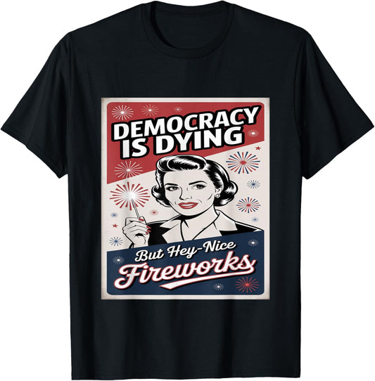 Democracy Is Dying But Hey Nice Fireworks 4th Of July coldly T-Shirt