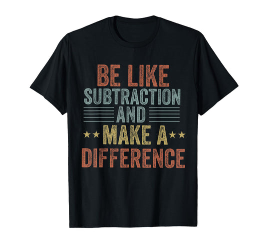 be like subtraction and make a difference Funny math Teacher T-Shirt