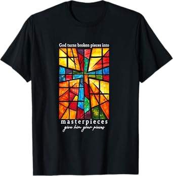God Turns Broken Pieces Into Masterpieces Give Him Your T-Shirt