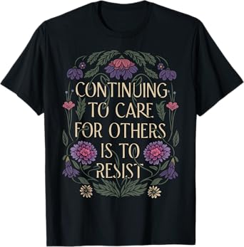 Continuing To Care For Others Is To Resist Floral Anti-Trump T-Shirt
