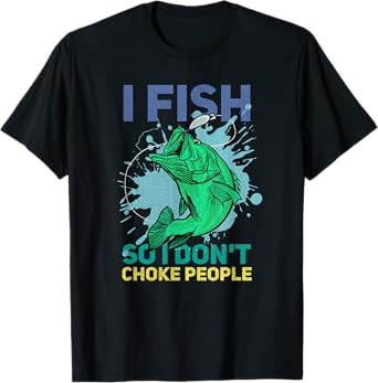 I Fish So I Don't Choke People Funny Fisherman T-Shirt