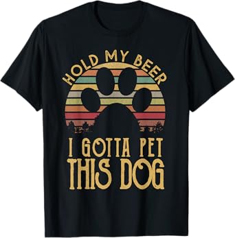 Hold My Beer I Gotta Pet This Dog Funny Drink T-shirt Gift T-Shirt
