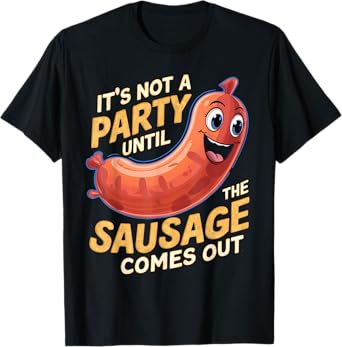 It's Not a Party Until The Sausage Comes Out T-Shirt