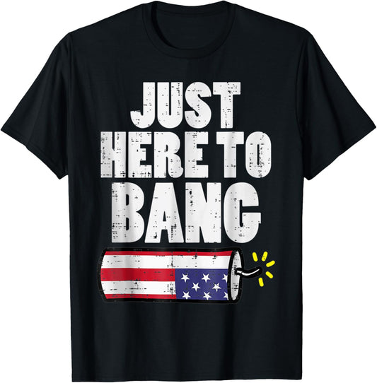 Just Here To Bang Fireworks Fun Fourth 4th Of July Men Women T-shirt