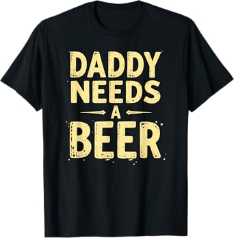 Daddy Needs A Beer Drinking T-Shirt