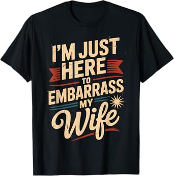 I'm Just Here To Embarrass My Wife Funny Husband Dad Couples T-Shirt