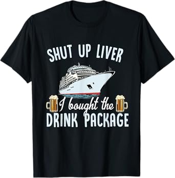 Funny Cruise Shut Up Liver I Bought The Drink Package Beer T-Shirt