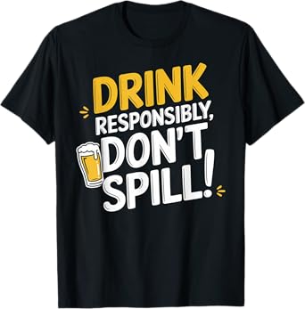Drink Responsibly, Don't Spill! T-Shirt