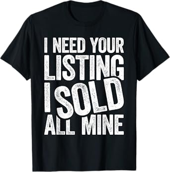 I Need Your Listing I Sold All Mine Shirt Men Women Realtor T-Shirt