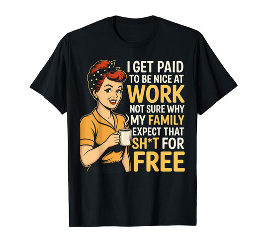 I Get Paid to Be Nice at Work Not Sure Why My Family Expect T-Shirt