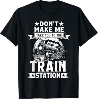 Don't Make Me Take You To The Train Station T-Shirt