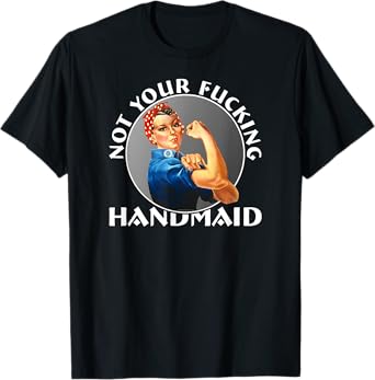 Not Your Fucking Handmaid - Rosie The Riveter T-Shirt