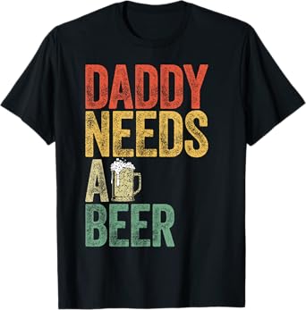 Daddy Needs A Beer Funny Men Drinking Dad Fathers Day T-Shirt