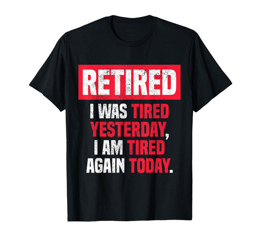 Retired I was tired yesterday, I am tired again today funny T-Shirt