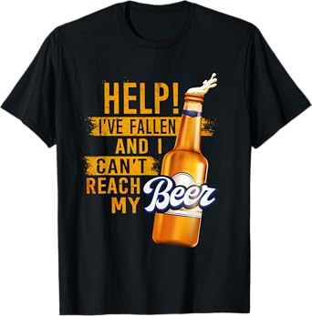 Beer Lovers Shirt Help I've Fallen And Can't Reach My Beer T-Shirt
