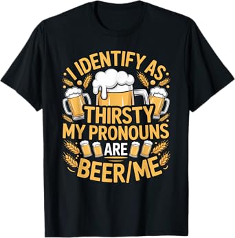 I Identify As Thirsty My Pronouns are Beer/Me T-Shirt