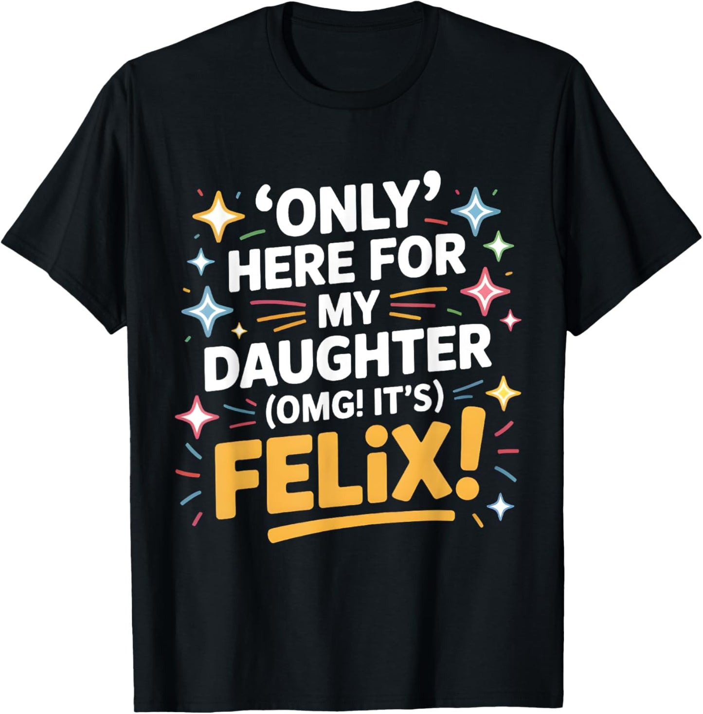 Only Here For My Daughter OMG It's Felix T-Shirt