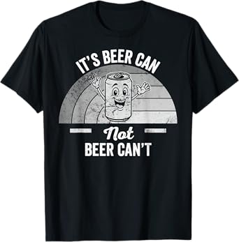 It's Beer Can Not Beer Can't Fun Saying T-Shirt