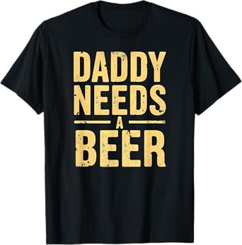 Daddy Needs A Beer Drinking T-Shirt