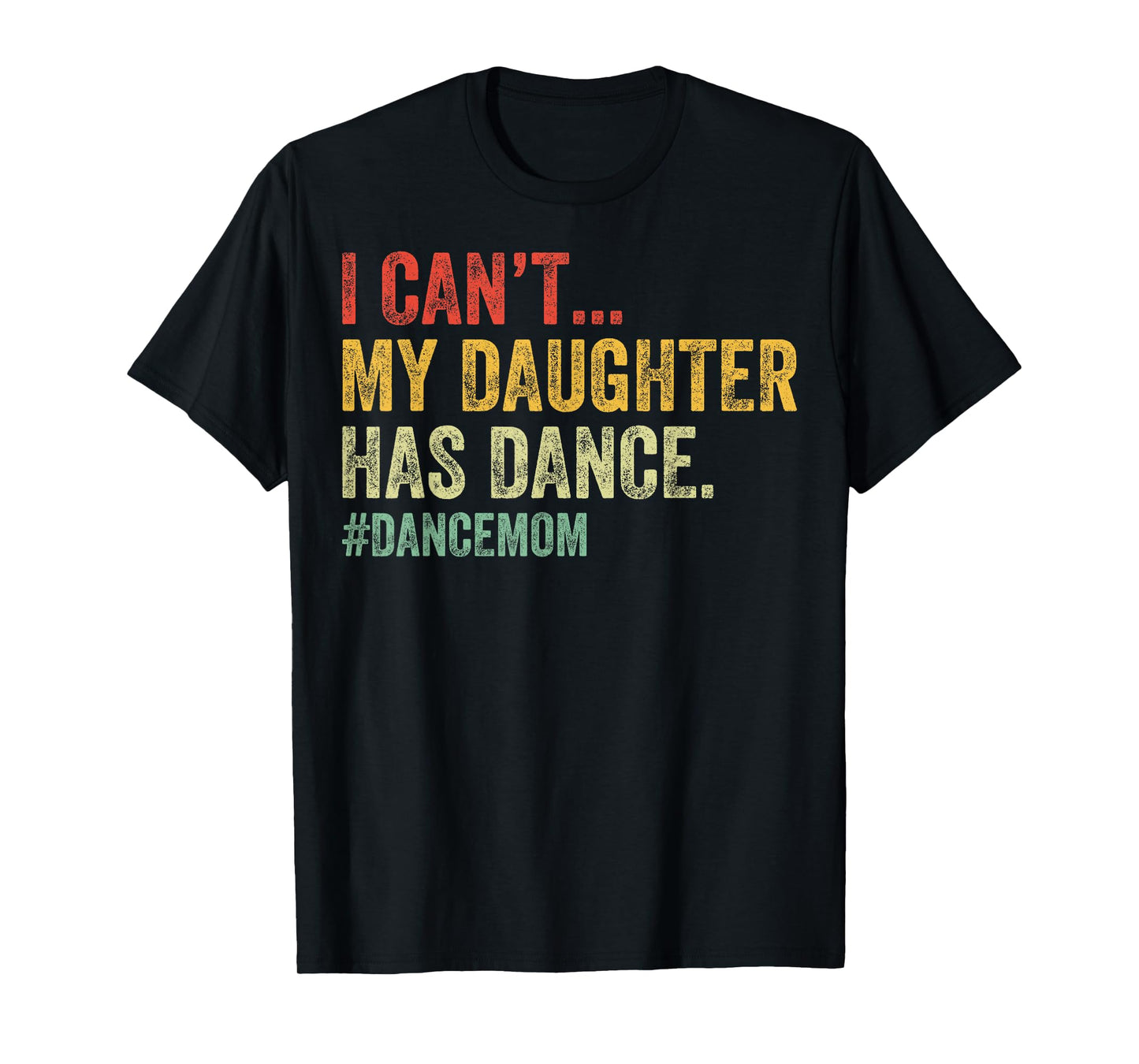 I Can't My Daughter Has Dance Funny Dance Mom T-Shirt