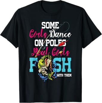 Some Girl Dance On Poles Real Girl Fish With Them Fishing T-Shirt