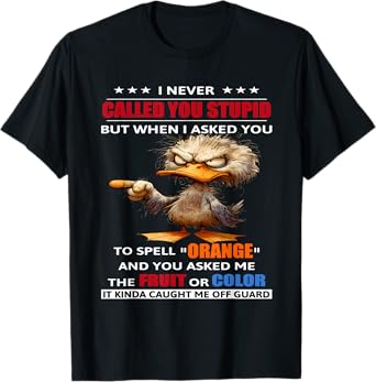 I never called you stupid but when I asked you to spell T-Shirt