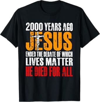 2000 YEARS AGO JESUS ENDED THE DEBATE OF WHICH LIVES MATTER T-Shirt
