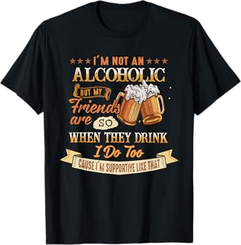 I'm Not An Alcoholic But My Friends Are So When They Drink T-Shirt