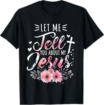 Let Me Tell You About My Jesus God Christian Floral Women T-Shirt