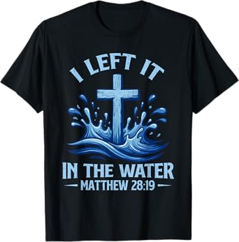 I Left It in Water Matthew 28:19 Cross Christian Baptism T-Shirt