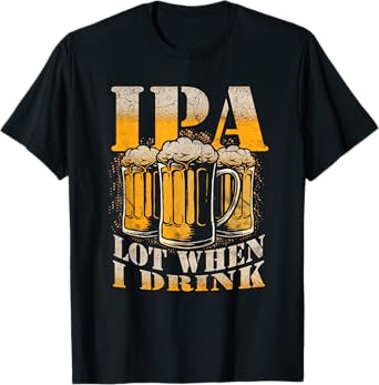 IPA a Lot When I Drink Funny Drinking Beer Enthusiasts Party T-Shirt