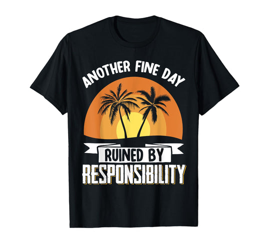 Another Fine Day Ruined By Responsibility T-Shirt